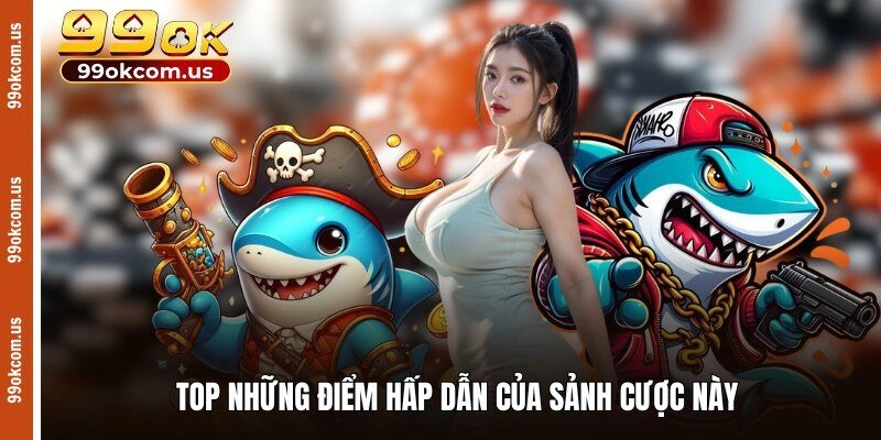 Top những điểm hấp dẫn của sảnh cược này