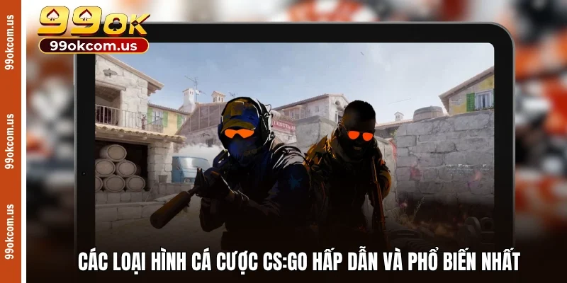 Các loại hình cá cược CS:GO hấp dẫn và phổ biến nhất