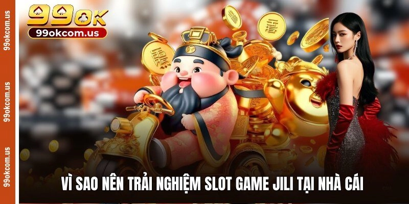 Vì sao nên trải nghiệm slot game Jili tại nhà cái