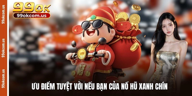 Ưu điểm tuyệt vời nếu bạn của nổ hũ xanh chín