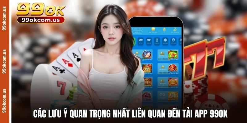 Các lưu ý quan trọng nhất liên quan đến tải app 99OK