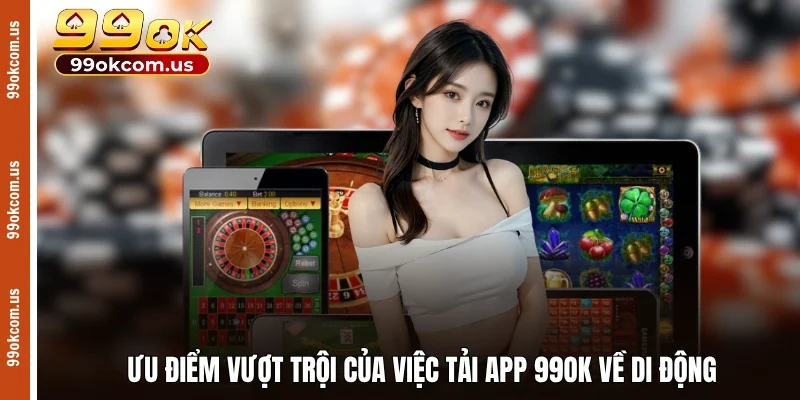 Ưu điểm vượt trội của việc tải app 99OK về di động