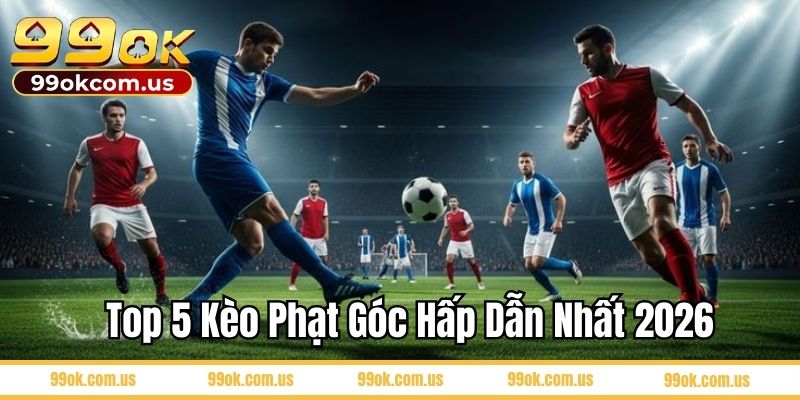 Top 5 kẹo phạt góc hấp dẫn nhất 2026